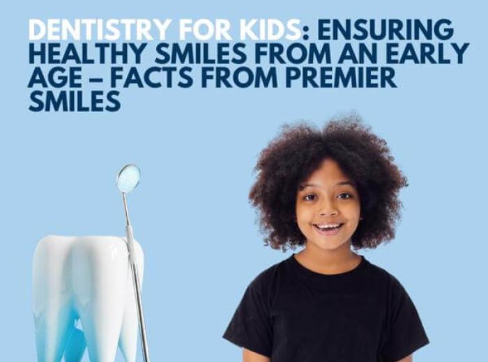 Dentistry for Kids: Ensuring Healthy Smiles from an Early Age – Facts from Premier Smiles